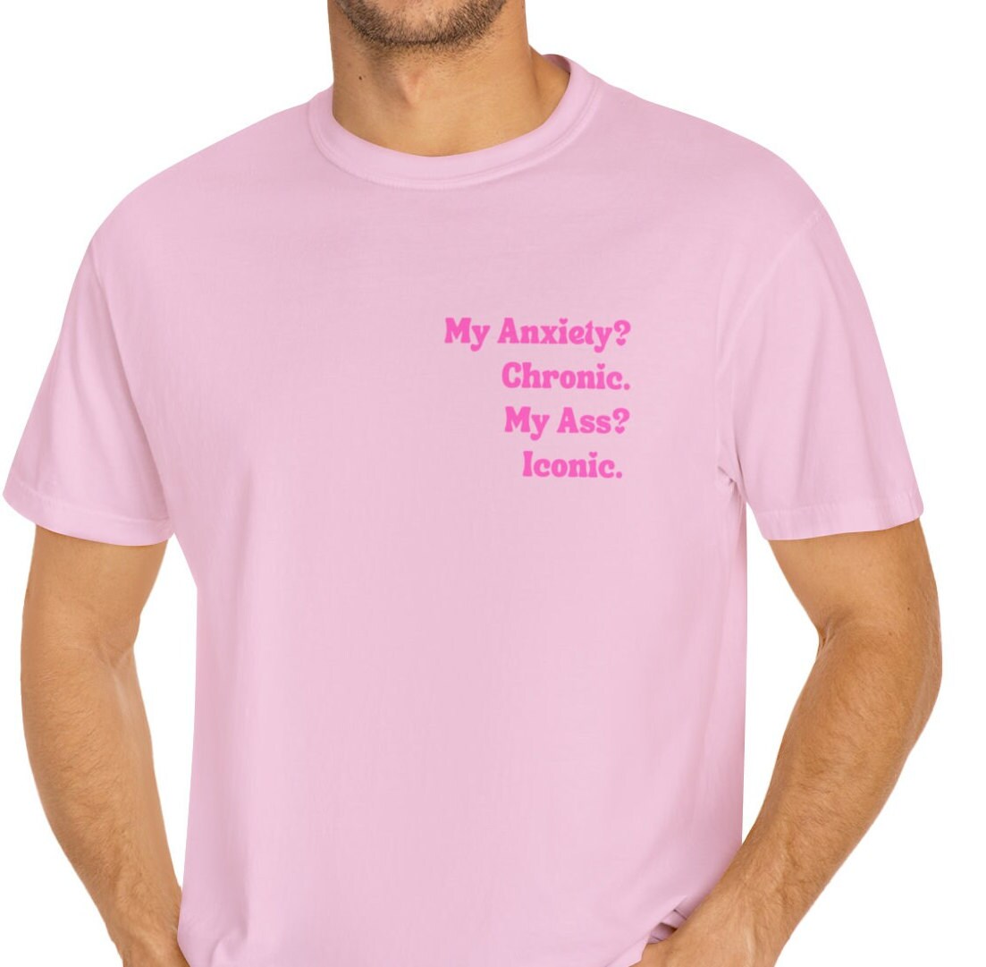 My Anxiety? Chronic. My Ass? Iconic. | Comfort Colors® Funny Dark humor Mental Health Tshirt | Say It With Your Chest | Fall 2023 2024